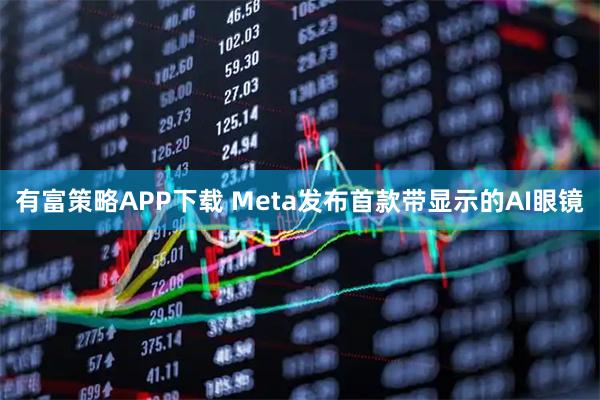 有富策略APP下载 Meta发布首款带显示的AI眼镜