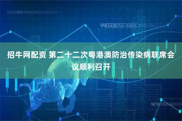 招牛网配资 第二十二次粤港澳防治传染病联席会议顺利召开