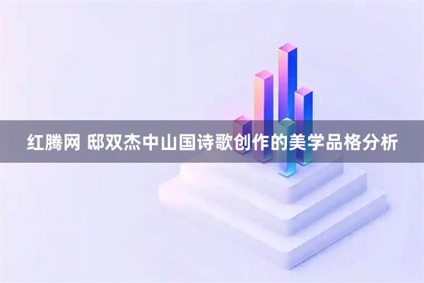 红腾网 邸双杰中山国诗歌创作的美学品格分析