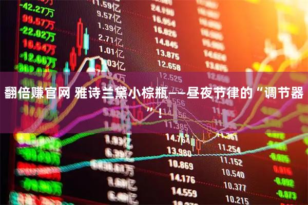 翻倍赚官网 雅诗兰黛小棕瓶——昼夜节律的“调节器”!