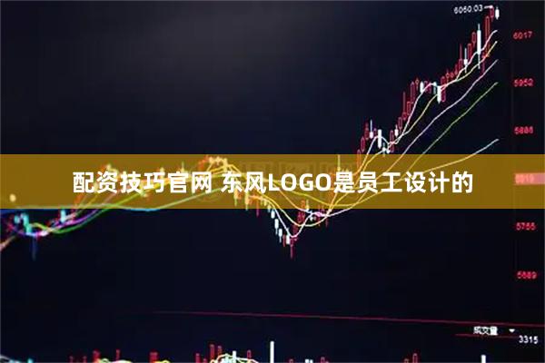配资技巧官网 东风LOGO是员工设计的