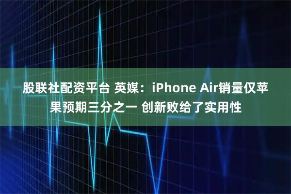 股联社配资平台 英媒：iPhone Air销量仅苹果预期三分之一 创新败给了实用性