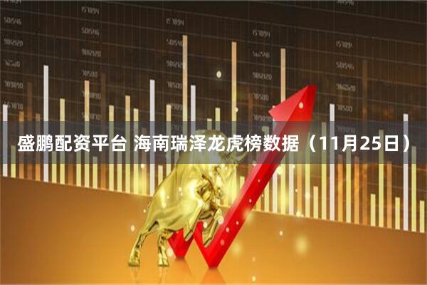 盛鹏配资平台 海南瑞泽龙虎榜数据（11月25日）