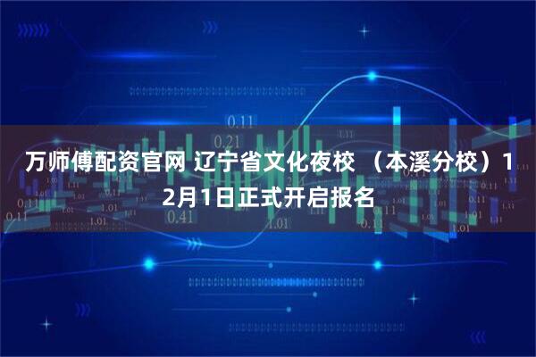 万师傅配资官网 辽宁省文化夜校 （本溪分校）12月1日正式开启报名