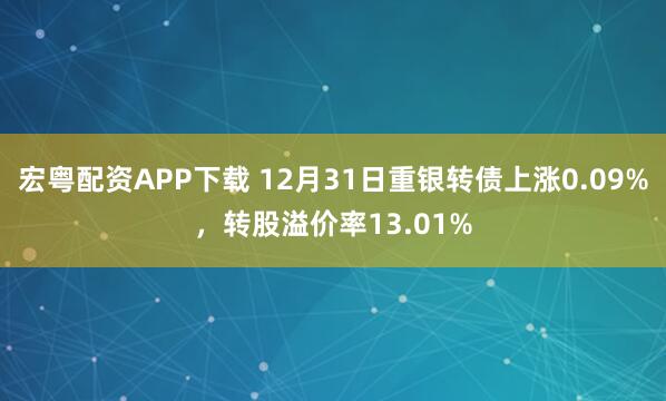 宏粤配资APP下载 12月31日重银转债上涨0.09%，转股溢价率13.01%