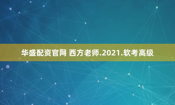 华盛配资官网 西方老师.2021.软考高级