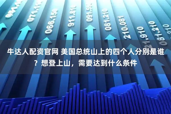 牛达人配资官网 美国总统山上的四个人分别是谁？想登上山，需要达到什么条件