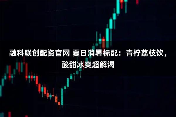 融科联创配资官网 夏日消暑标配：青柠荔枝饮，酸甜冰爽超解渴