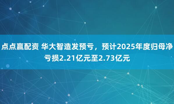 点点赢配资 华大智造发预亏，预计2025年度归母净亏损2.21亿元至2.73亿元