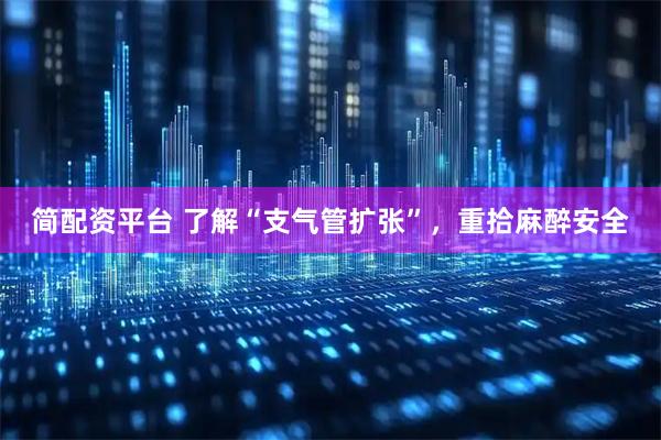 简配资平台 了解“支气管扩张”,重拾麻醉安全