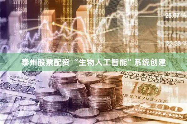 泰州股票配资 “生物人工智能”系统创建
