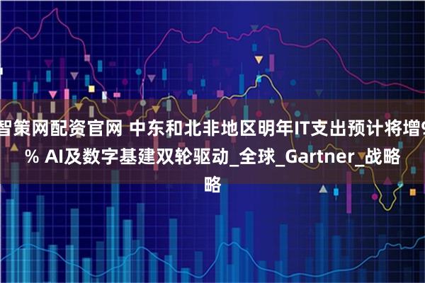 智策网配资官网 中东和北非地区明年IT支出预计将增9% AI及数字基建双轮驱动_全球_Gartner_战略
