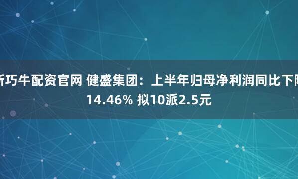 新巧牛配资官网 健盛集团：上半年归母净利润同比下降14.46% 拟10派2.5元