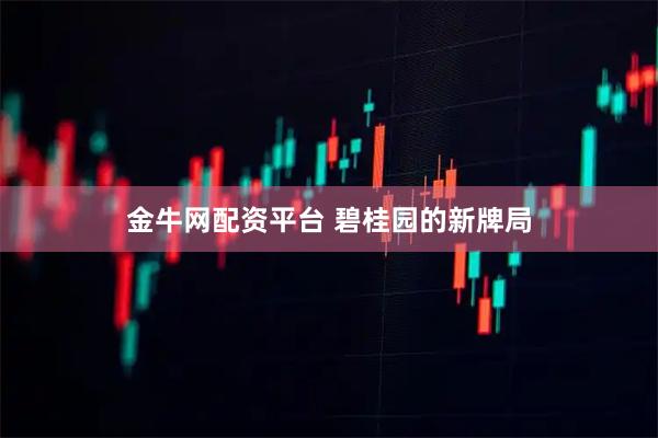 金牛网配资平台 碧桂园的新牌局