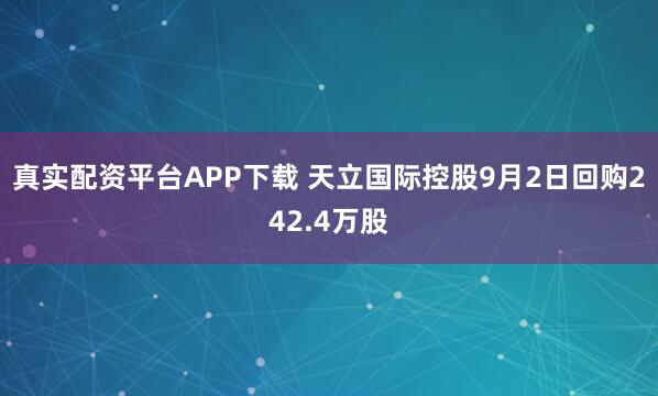 真实配资平台APP下载 天立国际控股9月2日回购242.4万股